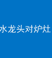 上海阴阳风水化煞一百零二—— 水龙头对炉灶